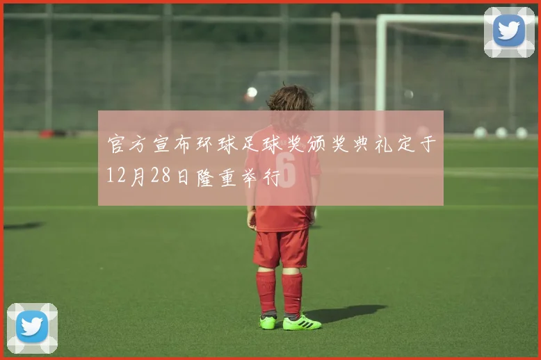 官方宣布环球足球奖颁奖典礼定于12月28日隆重举行
