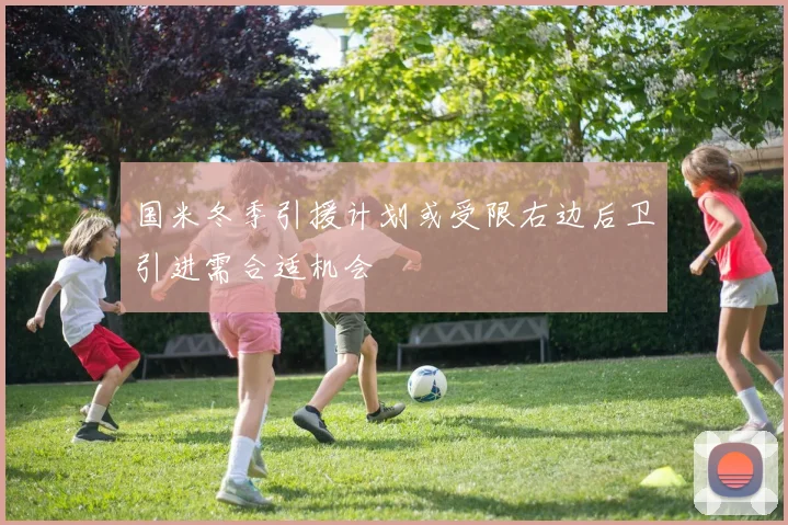 国米冬季引援计划或受限右边后卫引进需合适机会