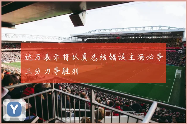 达万表示将认真总结错误主场必争三分力争胜利