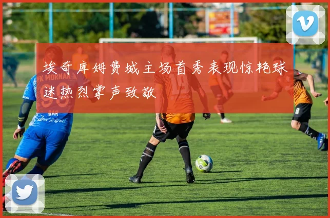 埃奇库姆费城主场首秀表现惊艳球迷热烈掌声致敬