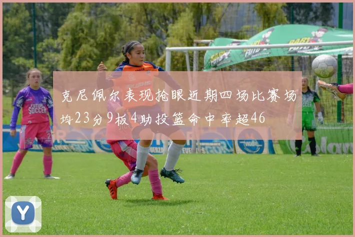 克尼佩尔表现抢眼近期四场比赛场均23分9板4助投篮命中率超46