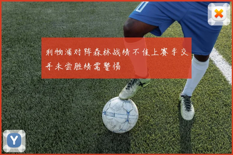 利物浦对阵森林战绩不佳上赛季交手未尝胜绩需警惕