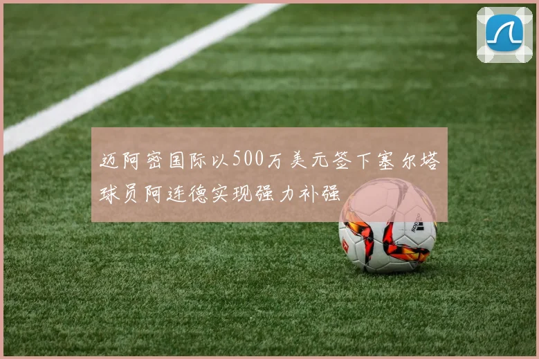 迈阿密国际以500万美元签下塞尔塔球员阿连德实现强力补强