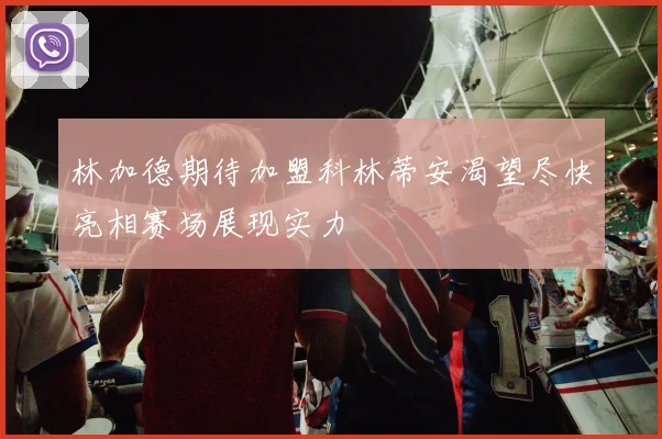 林加德期待加盟科林蒂安渴望尽快亮相赛场展现实力