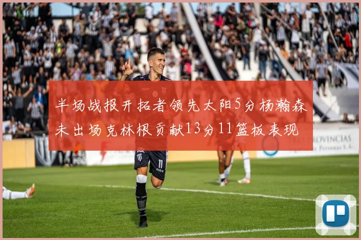 半场战报开拓者领先太阳5分杨瀚森未出场克林根贡献13分11篮板表现出色